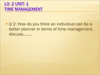Q 2: How do you think an individual can be a better planner in terms of time management, discuss…….. 