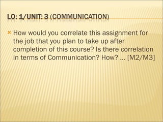 How would you correlate this assignment for the job that you plan to take up after completion of this course? Is there correlation in terms of Communication? How? ... [M2/M3] 
