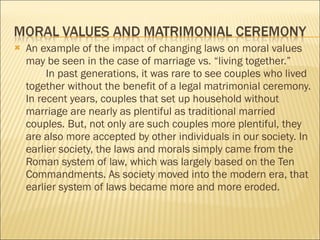 <ul><li>An example of the impact of changing laws on moral values may be seen in the case of marriage vs. “living together...