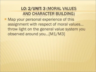 <ul><li>Map your personal experience of this assignment with respect of moral values… throw light on the general value sys...