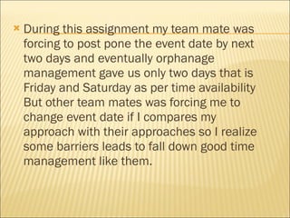 <ul><li>During this assignment my team mate was forcing to post pone the event date by next two days and eventually orphan...