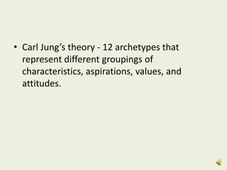 • Carl Jung’s theory - 12 archetypes that
represent different groupings of
characteristics, aspirations, values, and
attitudes.
 