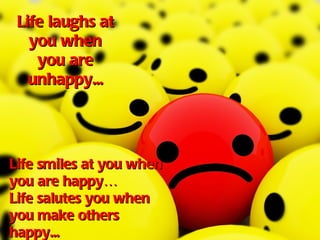Life laughs at
   you when
    you are
   unhappy...




Life smiles at you when
you are happy…
Life salutes you when
you make others
happy...
 