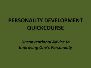 PERSONALITY DEVELOPMENT QUICKCOURSE Unconventional Advice to Improving One’s Personality 