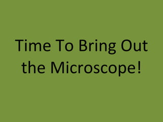 Time To Bring Out the Microscope! 