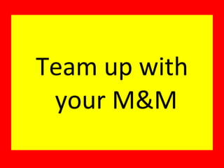 Team up with your M&M 