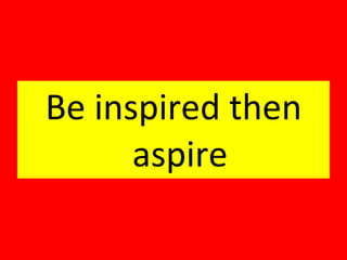 Be inspired then aspire 