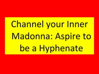 Channel your Inner Madonna: Aspire to be a Hyphenate 