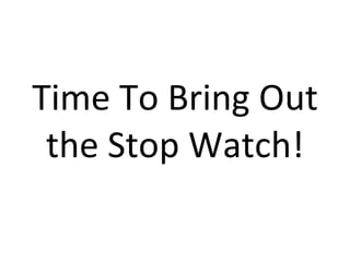 Time To Bring Out the Stop Watch! 