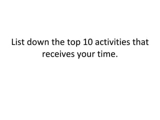 List down the top 10 activities that receives your time. 