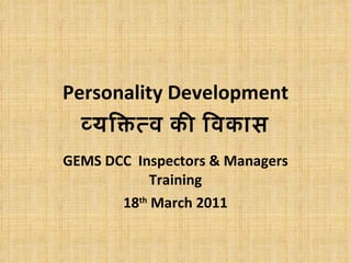 Personality Development व्यक्तित्व   की   विकास GEMS DCC  Inspectors & Managers Training 18 th  March 2011 