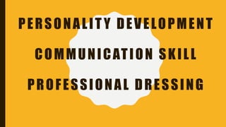 PERSONALIT Y DEVELOPMENT
COMMUNICATION SKILL
PROFESSIONAL DRESSING
 