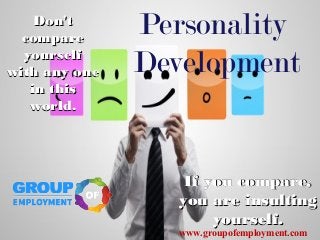 Don'tDon't
comparecompare
yourselfyourself
with any onewith any one
in thisin this
world.world.
If you compare,If you compare,
you are insultingyou are insulting
yourself.yourself.
Personality
Development
www.groupofemployment.com
 