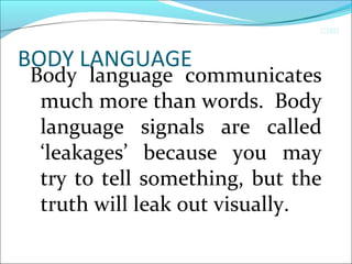 CIMI
BODY LANGUAGE
Body language communicates
much more than words. Body
language signals are called
‘leakages’ because you may
try to tell something, but the
truth will leak out visually.
 