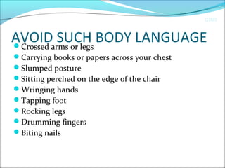 CIMI
AVOID SUCH BODY LANGUAGECrossed arms or legs
Carrying books or papers across your chest
Slumped posture
Sitting perched on the edge of the chair
Wringing hands
Tapping foot
Rocking legs
Drumming fingers
Biting nails
 