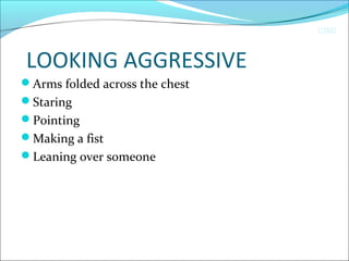 CIMI
LOOKING AGGRESSIVE
Arms folded across the chest
Staring
Pointing
Making a fist
Leaning over someone
 
