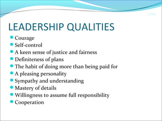 CIMI
LEADERSHIP QUALITIES
Courage
Self-control
A keen sense of justice and fairness
Definiteness of plans
The habit of doing more than being paid for
A pleasing personality
Sympathy and understanding
Mastery of details
Willingness to assume full responsibility
Cooperation
 