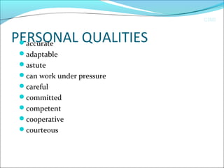 CIMI
PERSONAL QUALITIESaccurate
adaptable
astute
can work under pressure
careful
committed
competent
cooperative
courteous
 