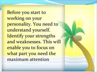 CIMI
Before you start to
working on your
personality. You need to
understand yourself.
Identify your strengths
and weaknesses. This will
enable you to focus on
what part you need the
maximum attention
7
 
