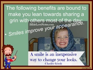 The following benefits are bound to
make you lean towards sharing a
grin with others most of the day:
• Smiles improve your appearance.
 
