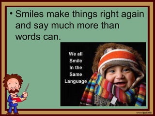 • Smiles make things right again
and say much more than
words can.
 