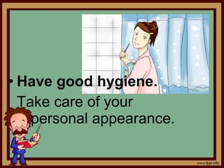• Have good hygiene.
Take care of your
personal appearance.
 