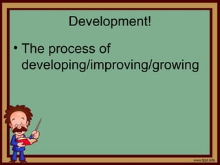Development!
• The process of
developing/improving/growing
 
