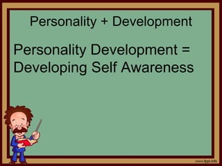 Personality + Development
Personality Development =
Developing Self Awareness
 