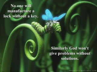 No one will
  manufacture a
lock without a key.




                       Similarly God won't
                      give problems without
                            solutions.
 