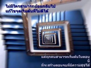 ไม่มีใครสามารถย้อนกลับไป แก้ไขจุดเริ่มต้นที่ไม่ดีได้ แต่ทุกคนสามารถเริ่มต้นในตอนนี้ ที่จะสร้างตอนจบที่มีความสุขได้ 
