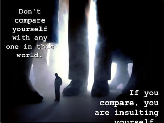 Don't
   compare
  yourself
  with any
one in this
   world.




                     If you
               compare, you
              are insulting
 