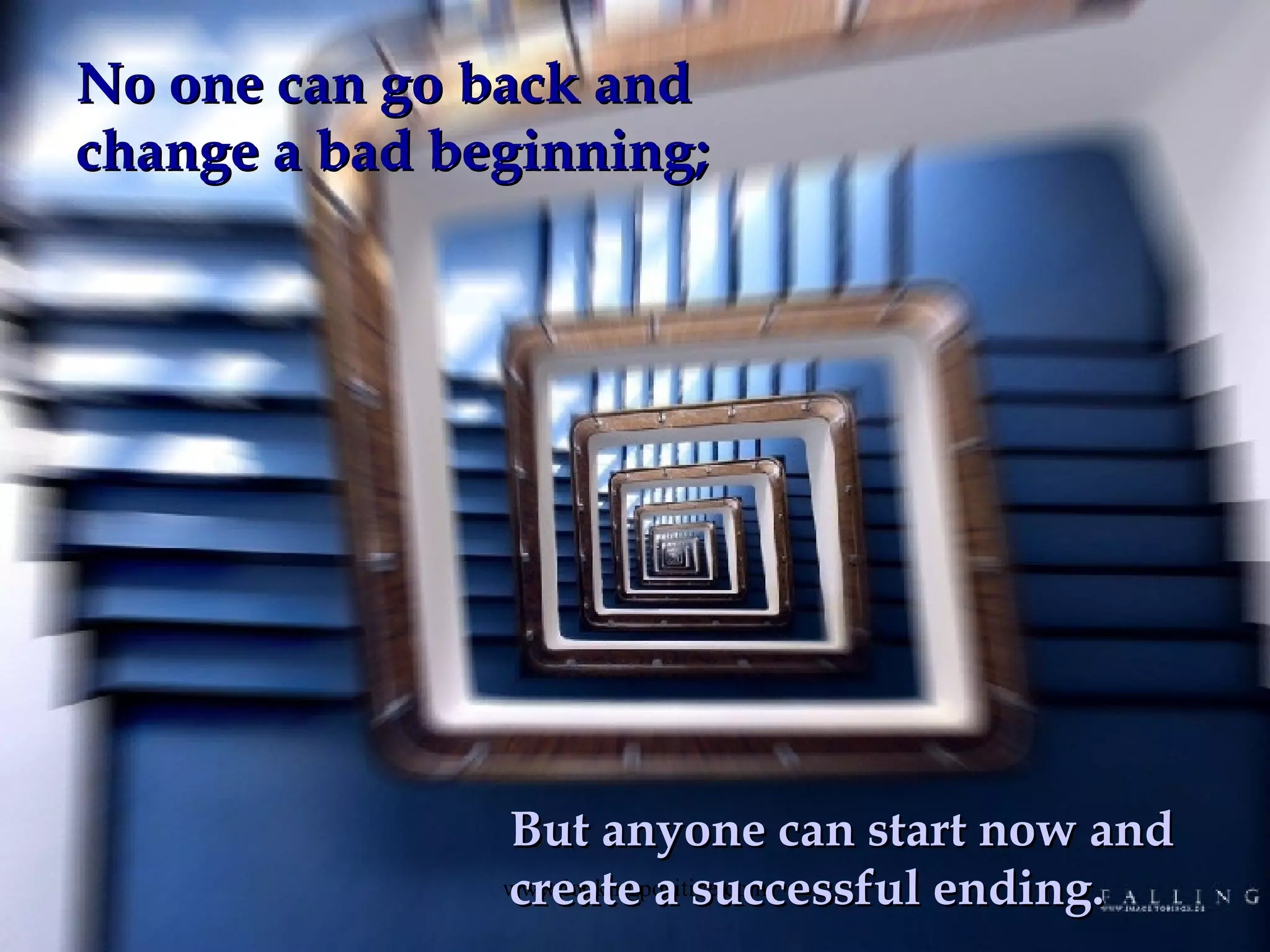 No one can go back and change a bad beginning; But anyone can start now and create a successful ending.