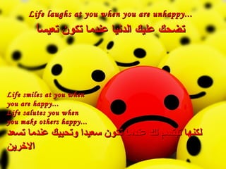 Life laughs at you when you are unhappy... ???? ???? ?????? ????? ???? ?????? Life smiles at you when  you are happy... Life salutes you when  you make others happy... ????? ????? ?? ????? ???? ????? ?????? ????? ???? ??????? 