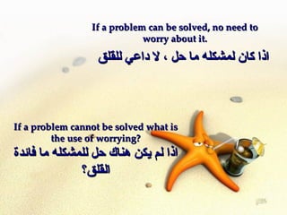 If a problem can be solved, no need to worry about it. ??? ??? ?????? ?? ?? ? ?? ???? ????? If a problem cannot be solved what is the use of worrying? ??? ?? ??? ???? ?? ??????? ?? ????? ?????? 