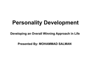 Personality Development
Developing an Overall Winning Approach in Life
Presented By: MOHAMMAD SALMAN
 