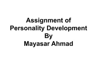 Assignment of
Personality Development
By
Mayasar Ahmad
 