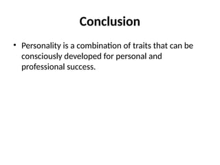 Conclusion
• Personality is a combination of traits that can be
consciously developed for personal and
professional success.
 