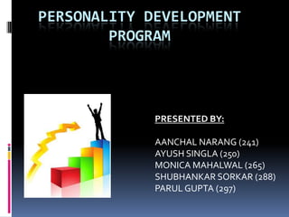 Personality Development Program PRESENTED BY: AANCHAL NARANG (241) AYUSH SINGLA (250) MONICA MAHALWAL (265) SHUBHANKAR SORKAR (288) PARUL GUPTA (297) 