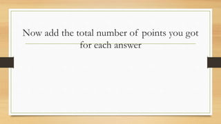 Now add the total number of points you got
for each answer
 
