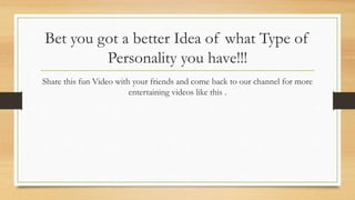 Bet you got a better Idea of what Type of
Personality you have!!!
Share this fun Video with your friends and come back to our channel for more
entertaining videos like this .
 