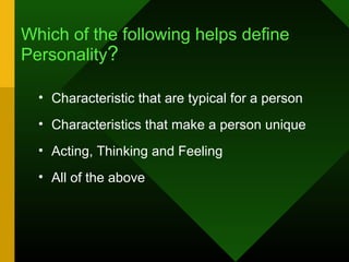 Which of the following helps define
Personality?

  • Characteristic that are typical for a person
  • Characteristics that make a person unique
  • Acting, Thinking and Feeling
  • All of the above
 