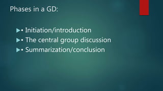 Phases in a GD:
• Initiation/introduction
• The central group discussion
• Summarization/conclusion
 