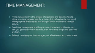 TIME MANAGEMENT:
 “Time management” is the process of organizing and planning how to
divide your time between specific ac...