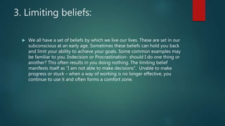 3. Limiting beliefs:
 We all have a set of beliefs by which we live our lives. These are set in our
subconscious at an ea...
