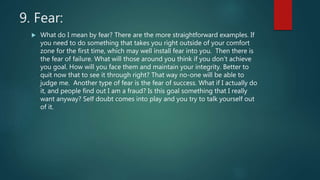 9. Fear:
 What do I mean by fear? There are the more straightforward examples. If
you need to do something that takes you...