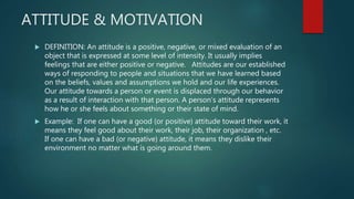 ATTITUDE & MOTIVATION
 DEFINITION: An attitude is a positive, negative, or mixed evaluation of an
object that is expresse...