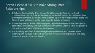 Seven Essential Skills to build Strong Inter
Relationships:
 1. Relaxing Optimistically: If we are comfortable around oth...