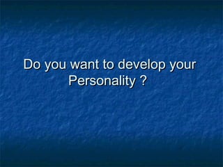 Do you want to develop yourDo you want to develop your
Personality ?Personality ?
 