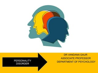 DR VANDANA GAUR
ASSOCIATE PROFESSOR
DEPARTMENT OF PSYCHOLOGY
PERSONALITY
DISORDER
 
