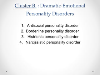 Cluster B : Dramatic-Emotional
Personality Disorders
1. Antisocial personality disorder
2. Borderline personality disorder
3. Histrionic personality disorder
4. Narcissistic personality disorder
 